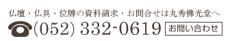 仏壇・仏具・位牌の資料請求・お問合せは丸秀佛光堂へ 052-332-0619