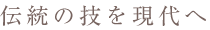 伝統の技を現代へ