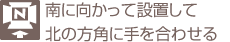 南に向かって設置して北の方角に手を合わせる